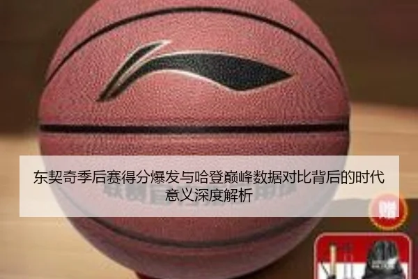 东契奇季后赛得分爆发与哈登巅峰数据对比背后的时代意义深度解析