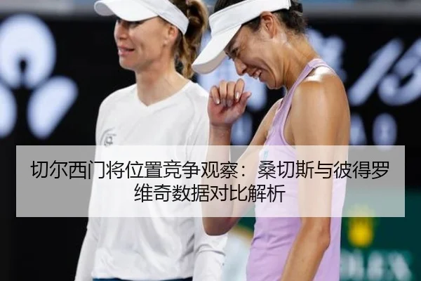 切尔西门将位置竞争观察：桑切斯与彼得罗维奇数据对比解析