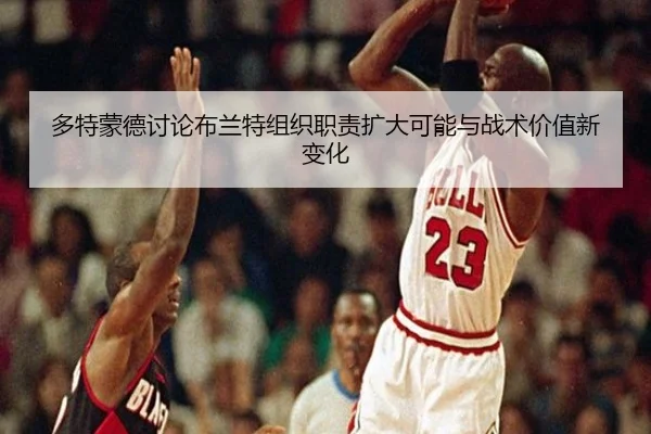 多特蒙德讨论布兰特组织职责扩大可能与战术价值新变化