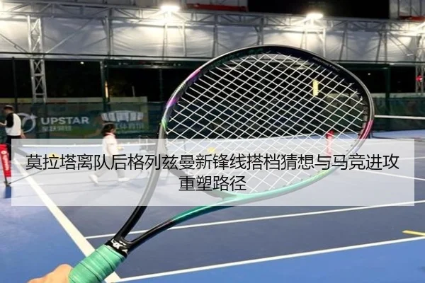 莫拉塔离队后格列兹曼新锋线搭档猜想与马竞进攻重塑路径