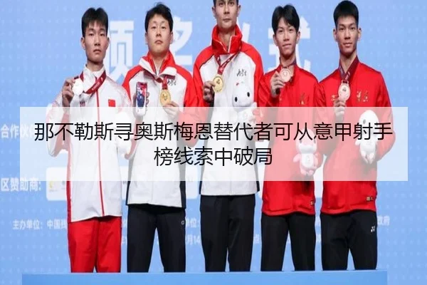 那不勒斯寻奥斯梅恩替代者可从意甲射手榜线索中破局