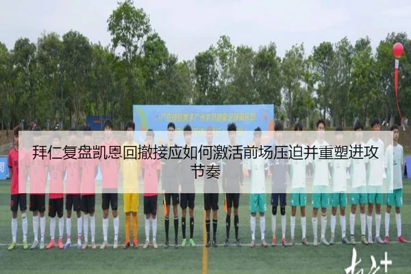 拜仁复盘凯恩回撤接应如何激活前场压迫并重塑进攻节奏