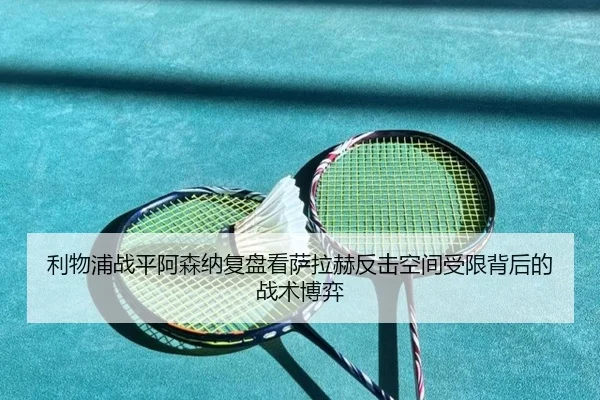 利物浦战平阿森纳复盘看萨拉赫反击空间受限背后的战术博弈